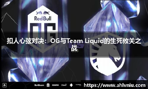 扣人心弦对决：OG与Team Liquid的生死攸关之战