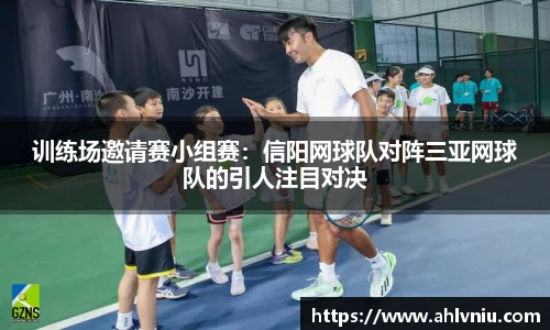 训练场邀请赛小组赛：信阳网球队对阵三亚网球队的引人注目对决