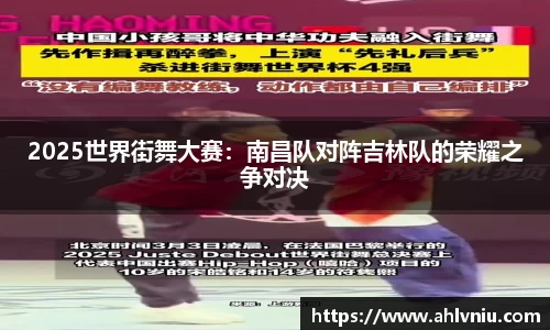 2025世界街舞大赛：南昌队对阵吉林队的荣耀之争对决