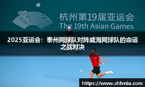 2025亚运会：泰州网球队对阵威海网球队的命运之战对决