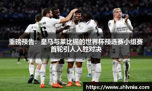 重磅预告：皇马与莱比锡的世界杯预选赛小组赛首轮引人入胜对决