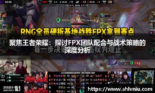 聚焦王者荣耀：探讨FPX团队配合与战术策略的深度分析