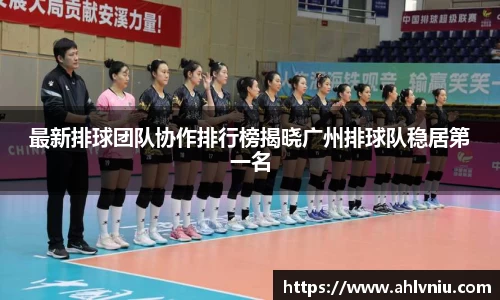 最新排球团队协作排行榜揭晓广州排球队稳居第一名