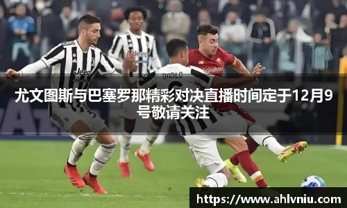 尤文图斯与巴塞罗那精彩对决直播时间定于12月9号敬请关注