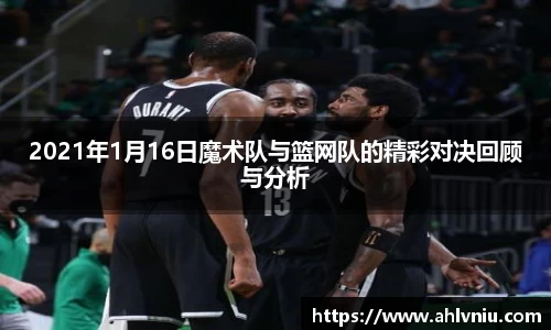 2021年1月16日魔术队与篮网队的精彩对决回顾与分析